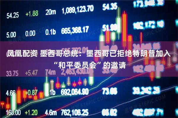 凤凰配资 墨西哥总统：墨西哥已拒绝特朗普加入“和平委员会”的邀请
