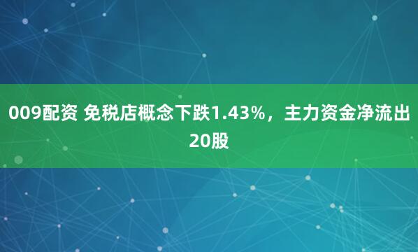 009配资 免税店概念下跌1.43%，主力资金净流出20股