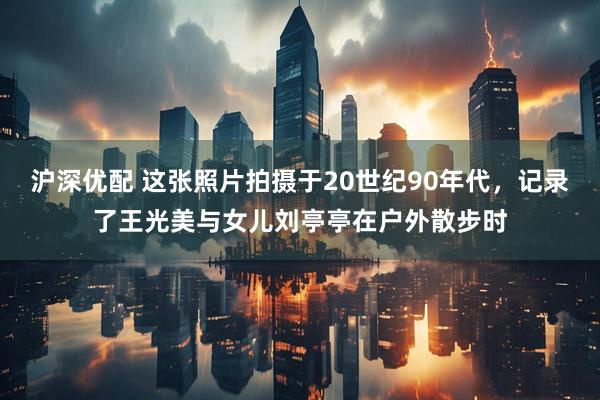 沪深优配 这张照片拍摄于20世纪90年代，记录了王光美与女儿刘亭亭在户外散步时