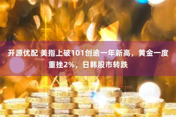 开源优配 美指上破101创逾一年新高，黄金一度重挫2%，日韩股市转跌