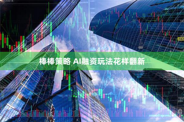 棒棒策略 AI融资玩法花样翻新