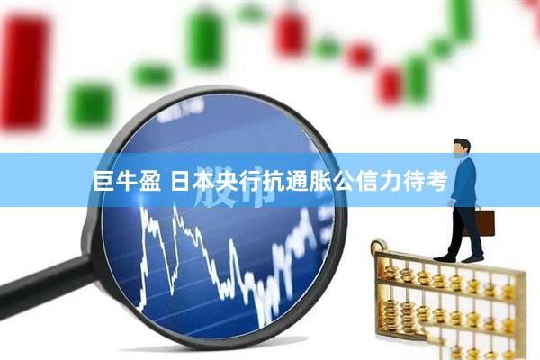 巨牛盈 日本央行抗通胀公信力待考