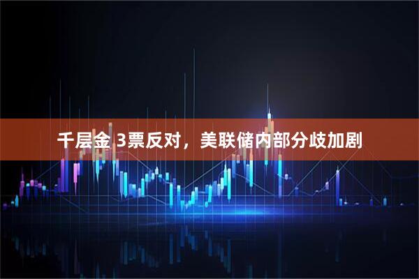 千层金 3票反对，美联储内部分歧加剧