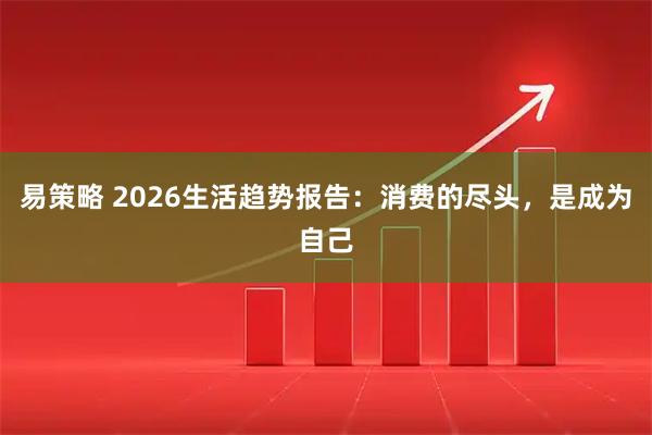 易策略 2026生活趋势报告：消费的尽头，是成为自己